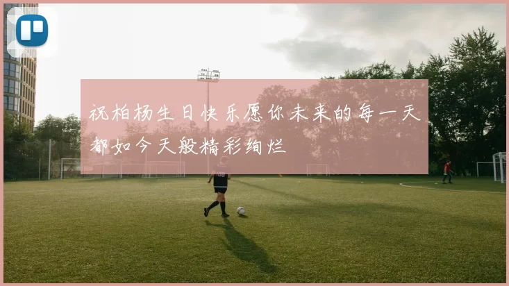 祝柏杨生日快乐愿你未来的每一天都如今天般精彩绚烂