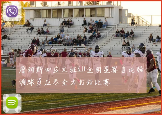 詹姆斯回应文班KD全明星赛言论强调球员应尽全力打好比赛